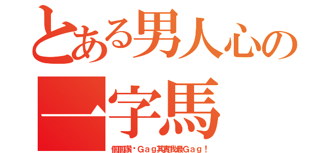 とある男人心の一字馬（個個讚你Ｇａｇ其實我最Ｇａｇ！）