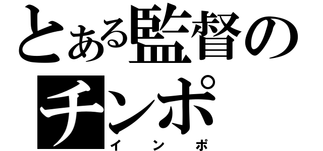 とある監督のチンポ（インポ）