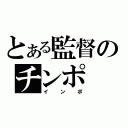 とある監督のチンポ（インポ）