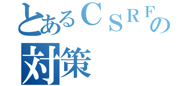 とあるＣＳＲＦの対策（）