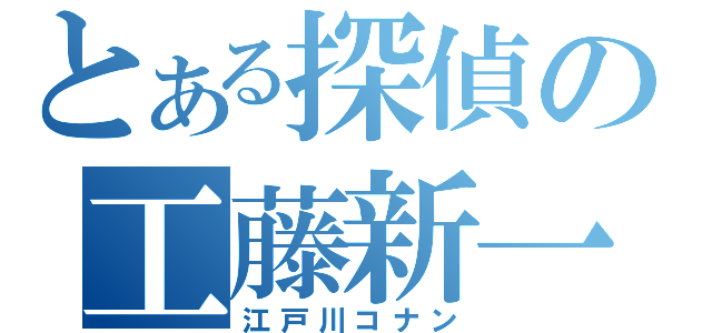 とある探偵の工藤新一（江戸川コナン）