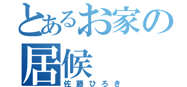 とあるお家の居候（佐藤ひろき）