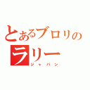 とあるブロリのラリー（ジャパン）