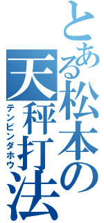 とある松本の天秤打法（テンビンダホウ）