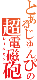 とあるじゅんぴの超電磁砲（レールガン）