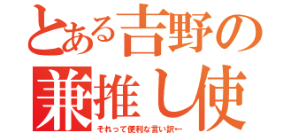 とある吉野の兼推し使い（それって便利な言い訳←）