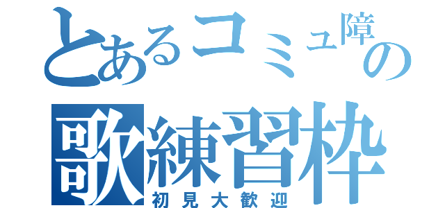 とあるコミュ障の歌練習枠（初見大歓迎）