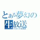 とある夢幻の生放送（ニコニコ生放送）