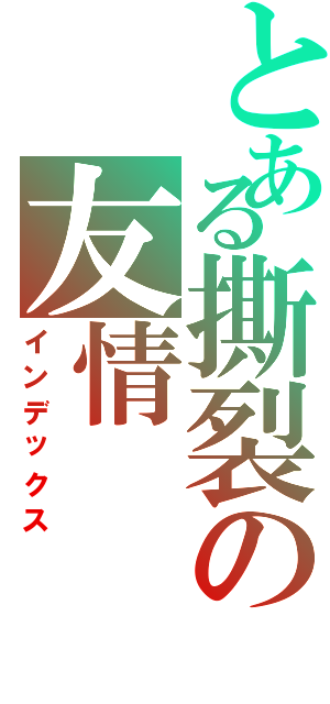 とある撕裂の友情（インデックス）