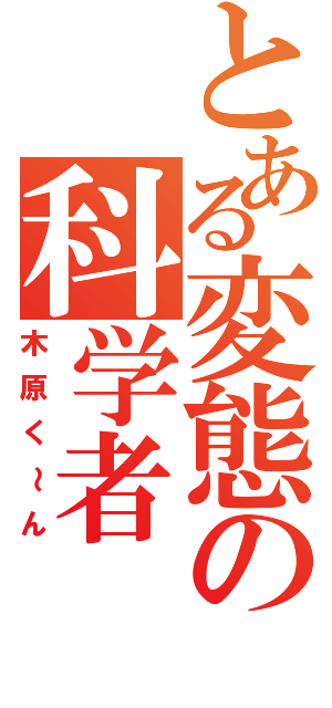 とある変態の科学者（木原く～ん）