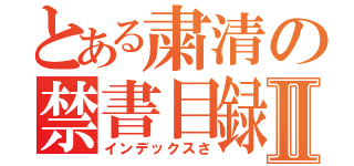 とある粛清の禁書目録Ⅱ（インデックスさ）