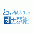 とある福大生のオナ禁継続（やっぱりダメだったよ）