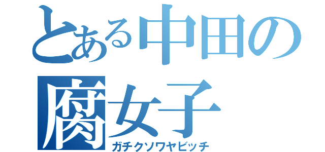 とある中田の腐女子（ガチクソワヤビッチ）