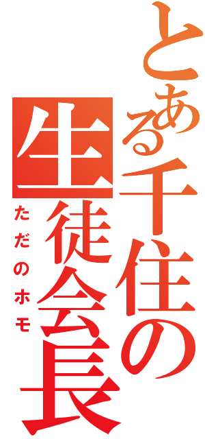 とある千住の生徒会長（ただのホモ）