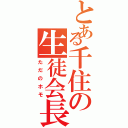 とある千住の生徒会長（ただのホモ）