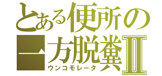 とある便所の一方脱糞Ⅱ（ウンコモレータ）