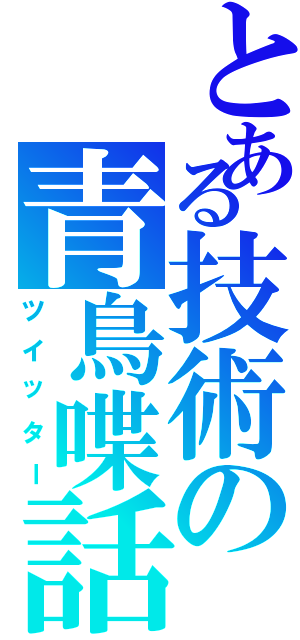 とある技術の青鳥喋話（ツイッター）