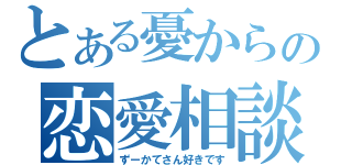 とある憂からの恋愛相談（ずーかてさん好きです）