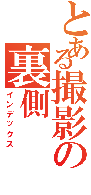 とある撮影の裏側（インデックス）