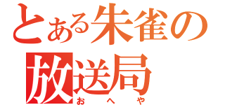 とある朱雀の放送局（おへや）