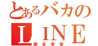 とあるバカのＬＩＮＥ放置（期末考査）