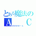 とある魔法のＡ　　Ｃ（ぽぽぽぽーん）