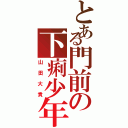 とある門前の下痢少年（山田大貴）