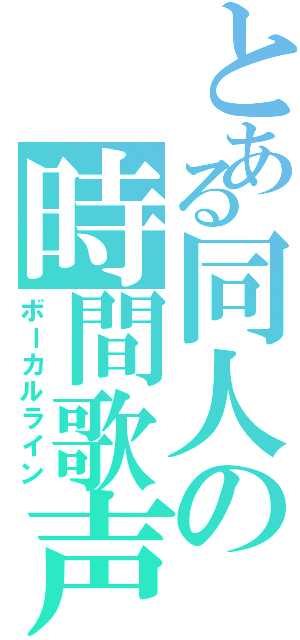 とある同人の時間歌声（ボーカルライン）