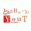 とあるＢａｒａｈｕのＹｏｕＴｕｂｅ（好きな言葉は愛！！）