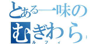 とある一味のむぎわら（ルフィ）