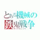 とある機械の鉄鬼戦争（テッキセンソウ）