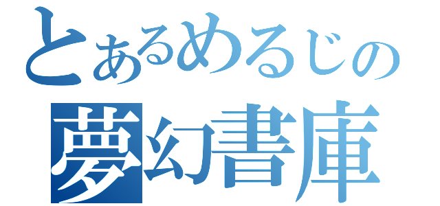 とあるめるじの夢幻書庫（）