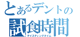 とあるデントの試食時間（テイスティングタイム）