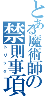 とある魔術師の禁則事項（トリック）