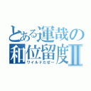 とある運哉の和位留度Ⅱ（ワイルドだぜ～）