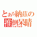 とある納茲の推倒呆晴（小孩不能看喔）