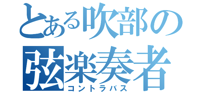 とある吹部の弦楽奏者（コントラバス）