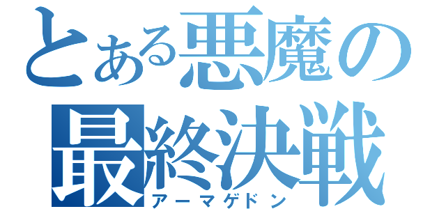 とある悪魔の最終決戦（アーマゲドン）