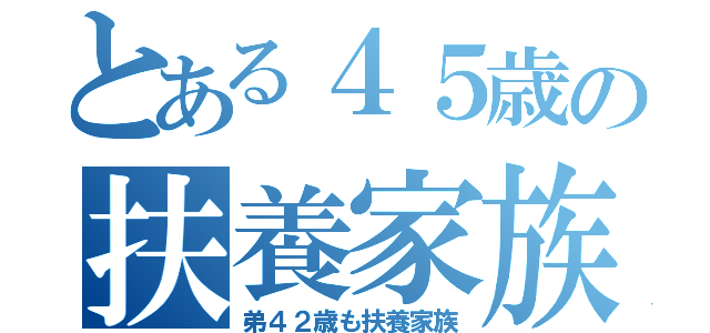 とある４５歳の扶養家族（弟４２歳も扶養家族）