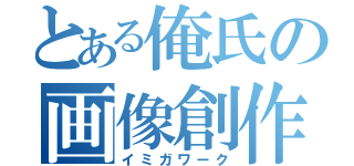 とある俺氏の画像創作（イミガワーク）