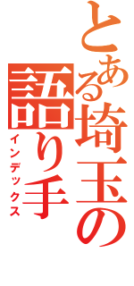 とある埼玉の語り手（インデックス）