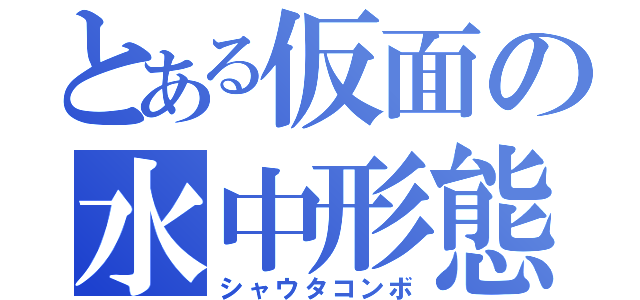 とある仮面の水中形態（シャウタコンボ）