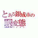 とある銀成市の蝶変態（パピヨン）