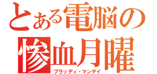 とある電脳の惨血月曜（ブラッディ・マンデイ）