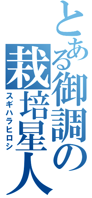 とある御調の栽培星人（スギハラヒロシ）