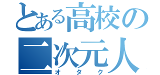 とある高校の二次元人（オタク）