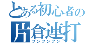 とある初心者の片倉連打（ブンブンブン）