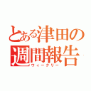 とある津田の週間報告（ウィークリー）