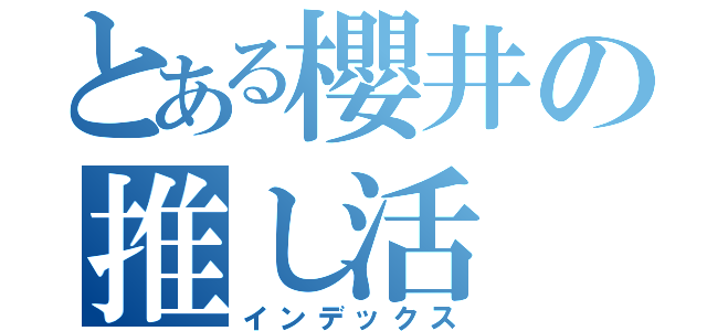 とある櫻井の推し活（インデックス）