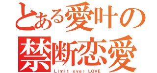 とある愛叶の禁断恋愛（Ｌｉｍｉｔ ｏｖｅｒ ＬＯＶＥ）